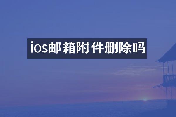 ios邮箱附件删除吗