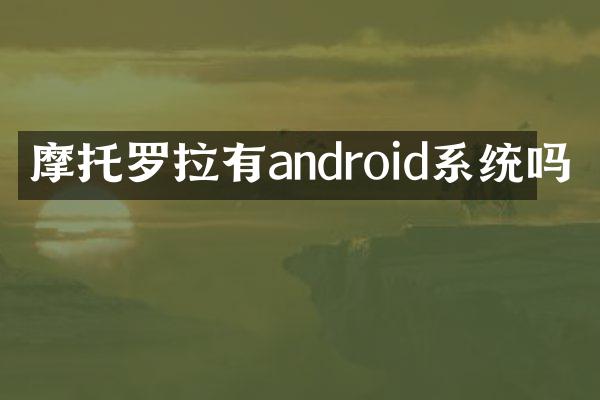 摩托罗拉有android系统吗