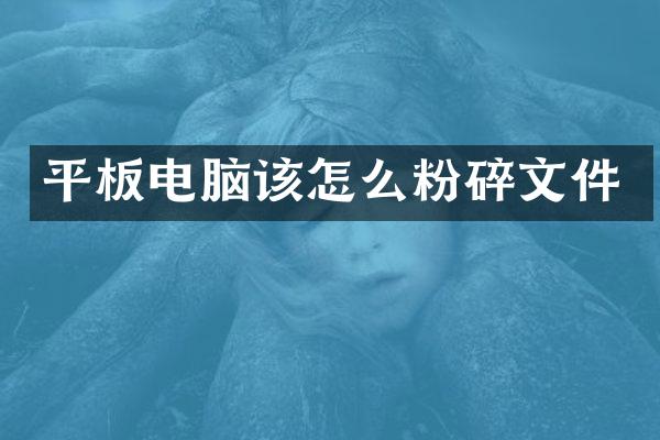 平板电脑该怎么粉碎文件