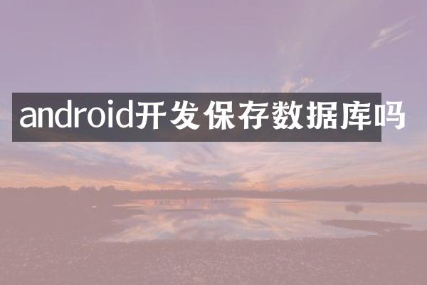 android开发保存数据库吗