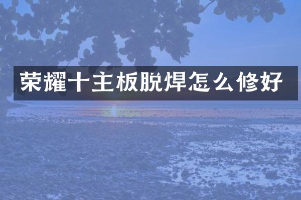 荣耀十主板脱焊怎么修好