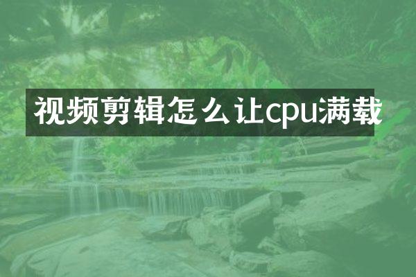 视频剪辑怎么让cpu满载