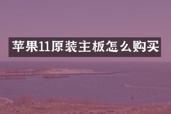 苹果11原装主板怎么购买