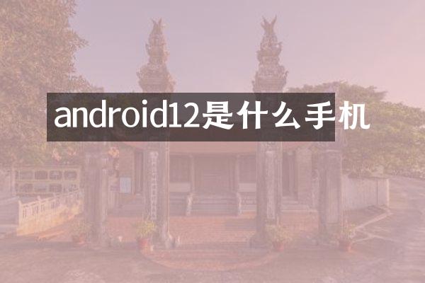 android12是什么手机