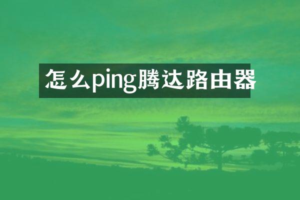 怎么ping腾达路由器