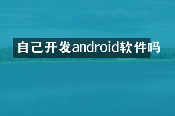 自己开发android软件吗
