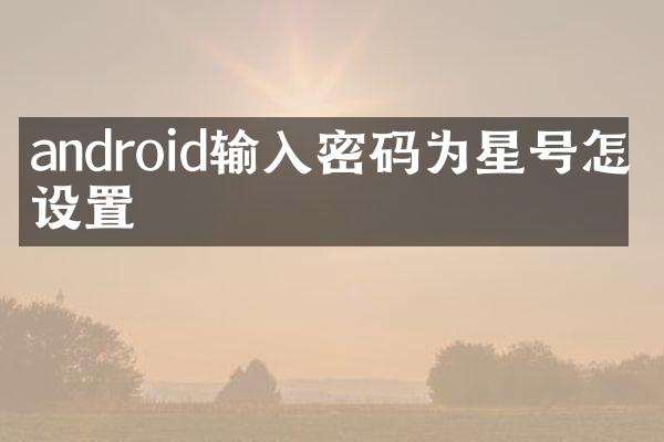 android输入密码为星号怎么设置