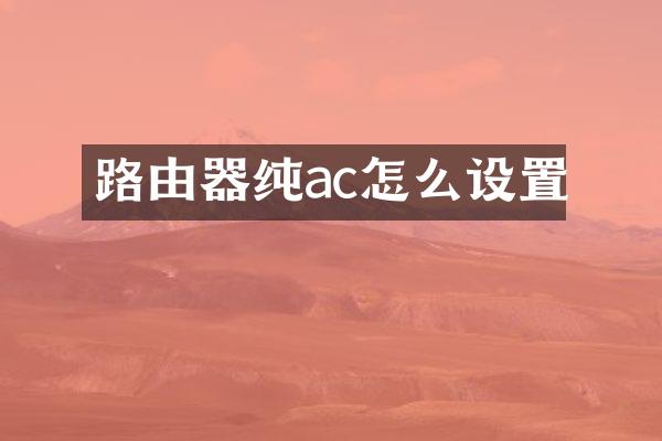 路由器纯ac怎么设置