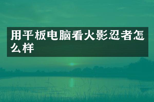 用平板电脑看火影忍者怎么样