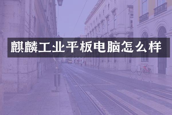 麒麟工业平板电脑怎么样