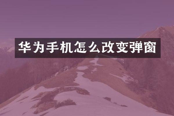 华为手机怎么改变弹窗