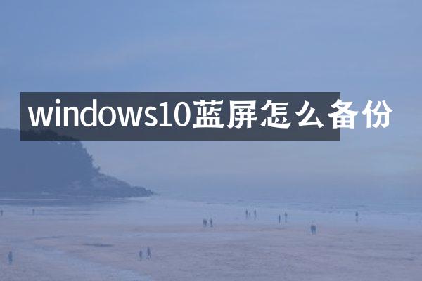 windows10蓝屏怎么备份