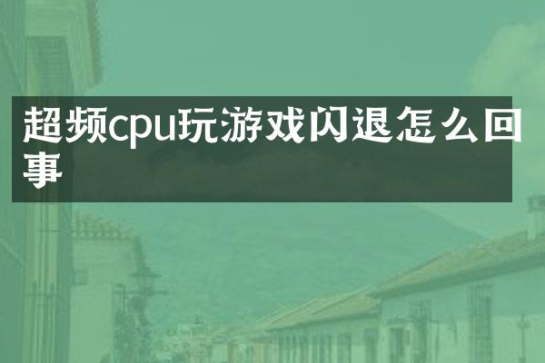 超频cpu玩游戏闪退怎么回事