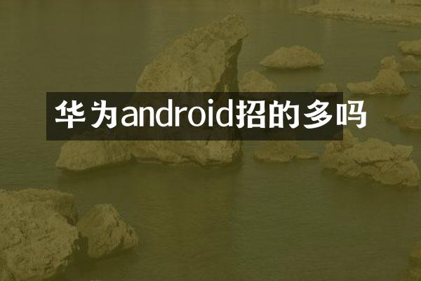 华为android招的多吗
