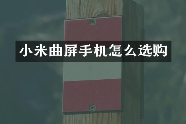 小米曲屏手机怎么选购