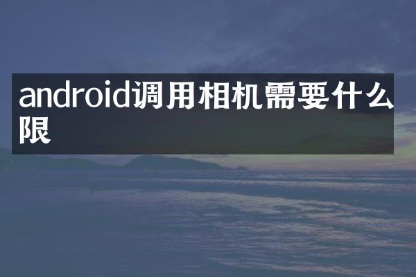 android调用相机需要什么权限