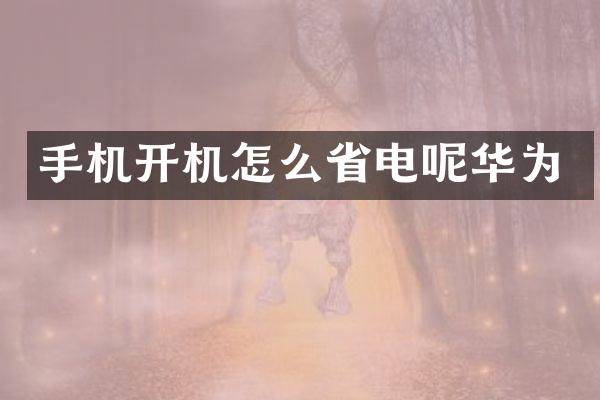 手机开机怎么省电呢华为