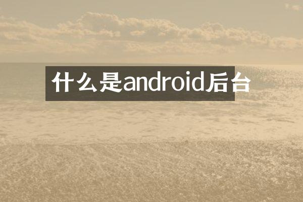 什么是android后台