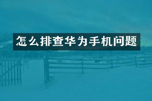 怎么排查华为手机问题
