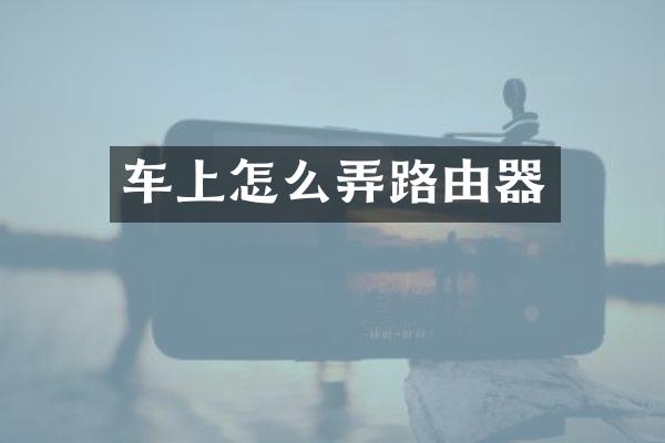 车上怎么弄路由器