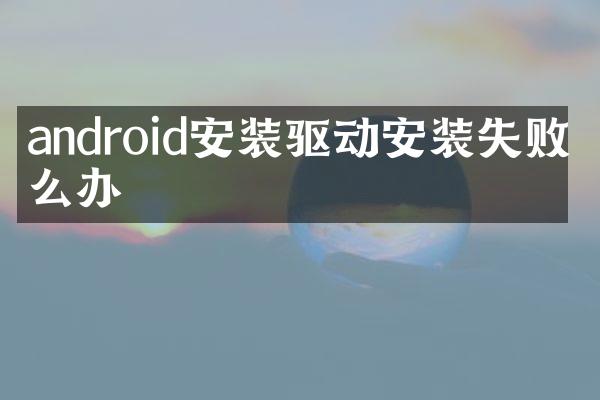 android安装驱动安装失败怎么办