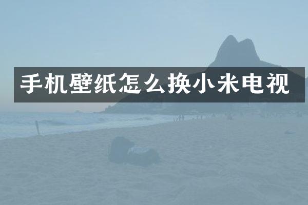 手机壁纸怎么换小米电视