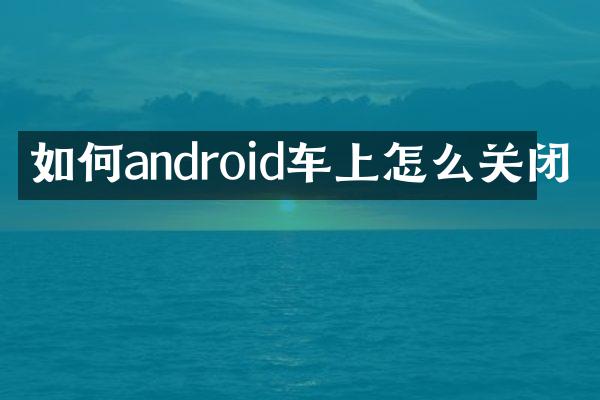 如何android车上怎么关闭