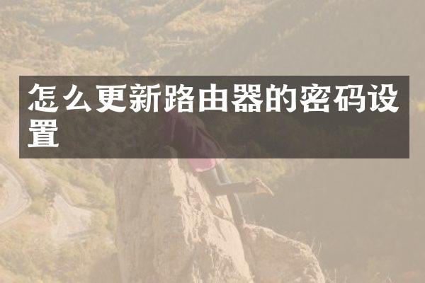 怎么更新路由器的密码设置