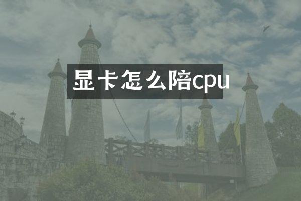 显卡怎么陪cpu
