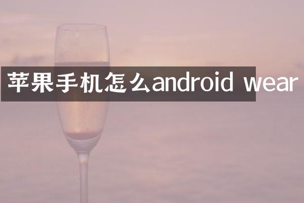 苹果手机怎么android wear