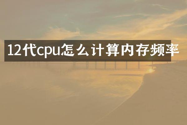 12代cpu怎么计算内存频率