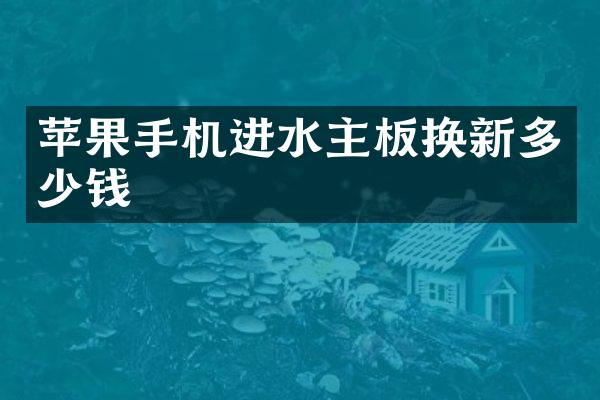 苹果手机进水主板换新多少钱
