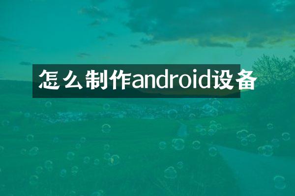 怎么制作android设备