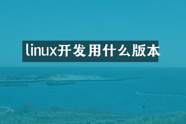 linux开发用什么版本