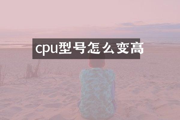 cpu型号怎么变高