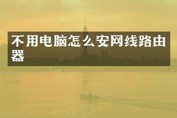 不用电脑怎么安网线路由器