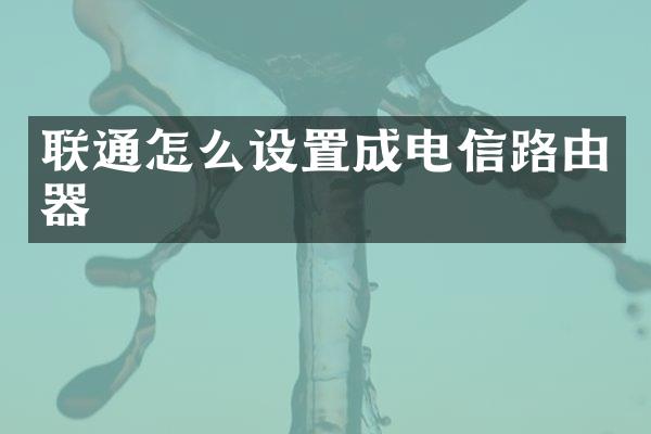 联通怎么设置成电信路由器