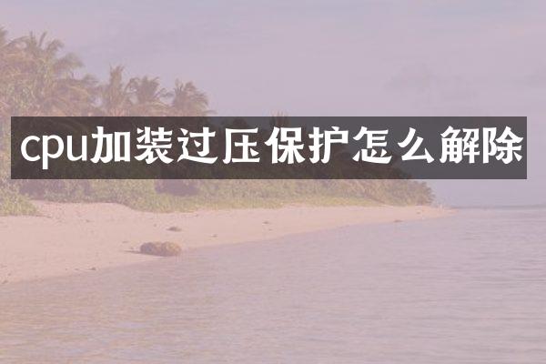 cpu加装过压保护怎么解除