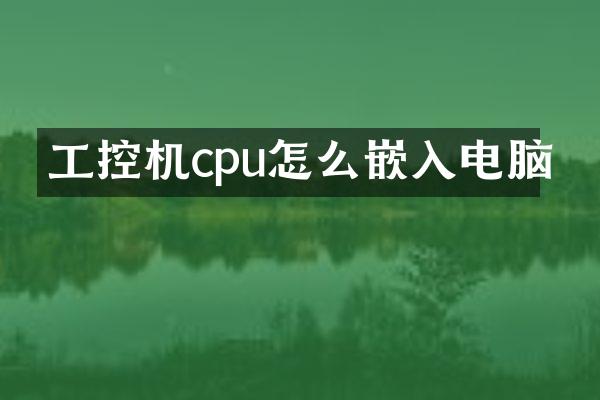 工控机cpu怎么嵌入电脑