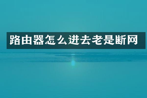 路由器怎么进去老是断网