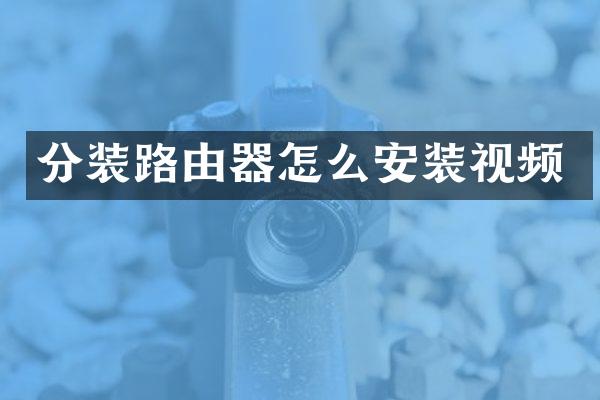 分装路由器怎么安装视频