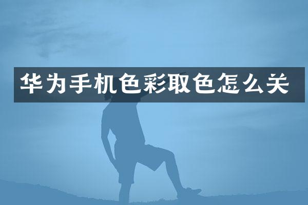 华为手机色彩取色怎么关