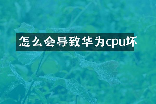 怎么会导致华为cpu坏