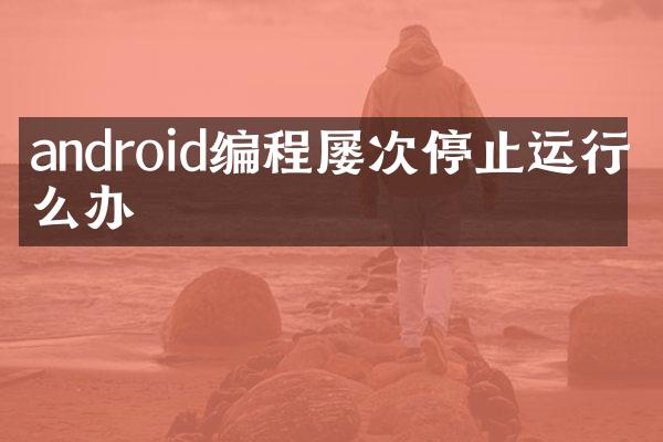 android编程屡次停止运行怎么办