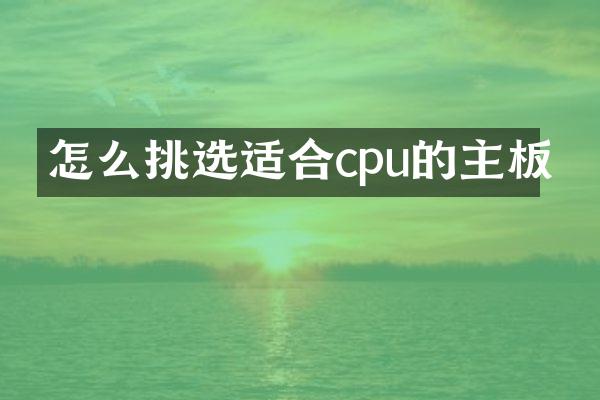 怎么挑选适合cpu的主板