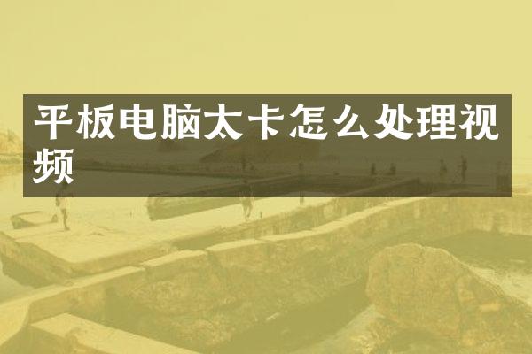 平板电脑太卡怎么处理视频