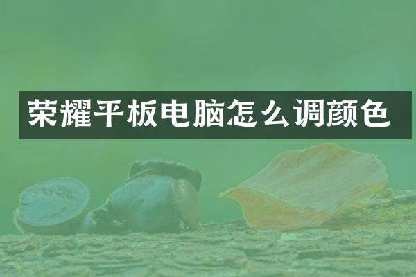 荣耀平板电脑怎么调颜色