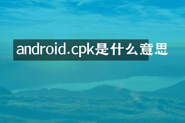 android.cpk是什么意思