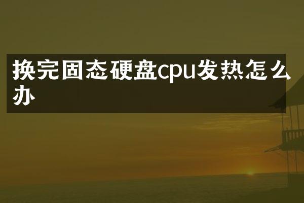 换完固态硬盘cpu发热怎么办