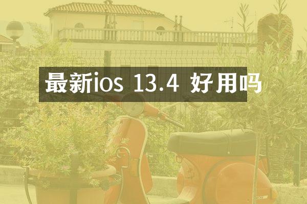 最新ios 13.4 好用吗